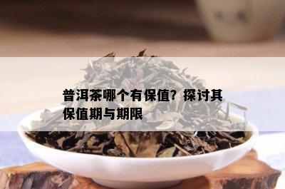 普洱茶哪个有保值？探讨其保值期与期限