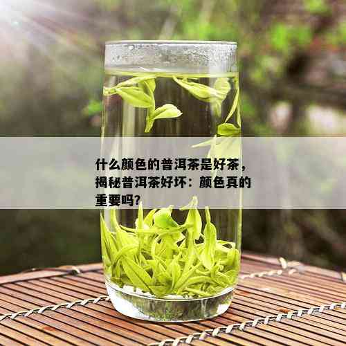 什么颜色的普洱茶是好茶，揭秘普洱茶好坏：颜色真的重要吗？