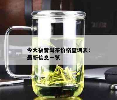 今大福普洱茶价格查询表：最新信息一览