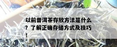 以前普洱茶存放方法是什么？了解正确存储方式及技巧！