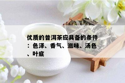 优质的普洱茶应具备的条件：色泽、香气、滋味、汤色、叶底