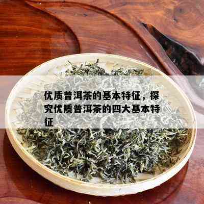 优质普洱茶的基本特征，探究优质普洱茶的四大基本特征