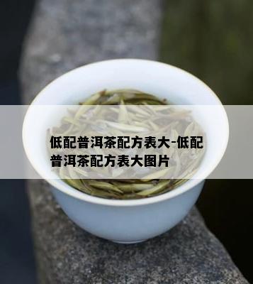 低配普洱茶配方表大-低配普洱茶配方表大图片