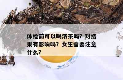 体检前可以喝浓茶吗？对结果有影响吗？女生需要注意什么？