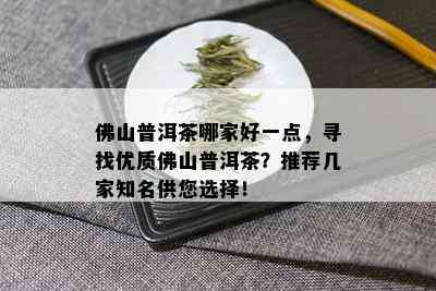 佛山普洱茶哪家好一点，寻找优质佛山普洱茶？推荐几家知名供您选择！