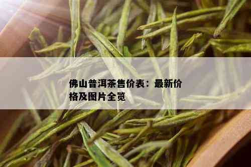 佛山普洱茶售价表：最新价格及图片全览