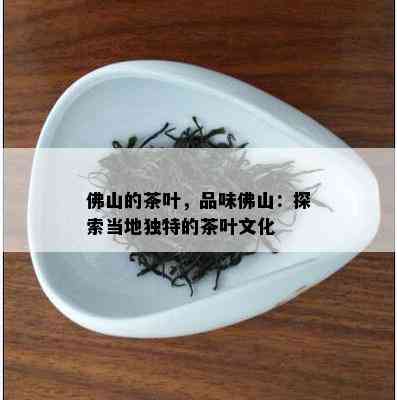 佛山的茶叶，品味佛山：探索当地独特的茶叶文化