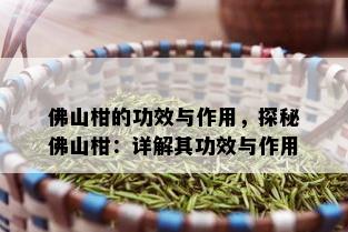 佛山柑的功效与作用，探秘佛山柑：详解其功效与作用