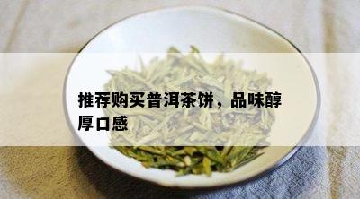 推荐购买普洱茶饼，品味醇厚口感