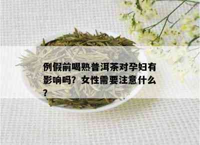 例假前喝熟普洱茶对孕妇有影响吗？女性需要注意什么？