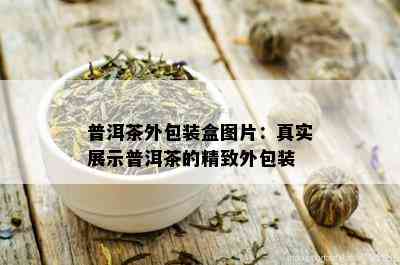 普洱茶外包装盒图片：真实展示普洱茶的精致外包装