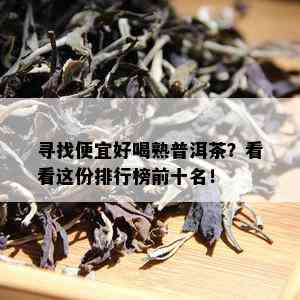 寻找便宜好喝熟普洱茶？看看这份排行榜前十名！