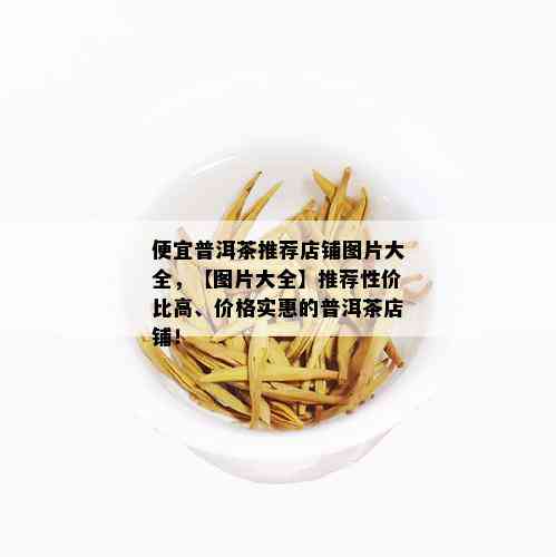 便宜普洱茶推荐店铺图片大全，【图片大全】推荐性价比高、价格实惠的普洱茶店铺！