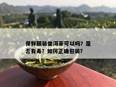 保鲜膜装普洱茶可以吗？是否有？如何正确包装？