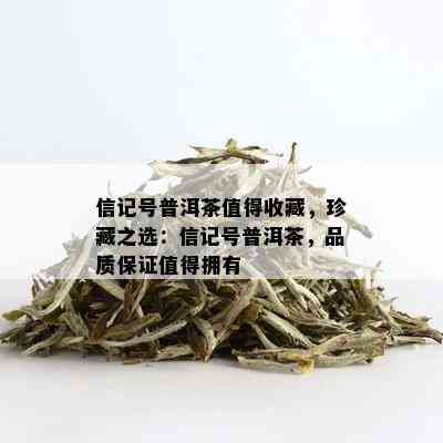 信记号普洱茶值得收藏，珍藏之选：信记号普洱茶，品质保证值得拥有