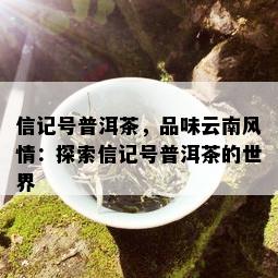 信记号普洱茶，品味云南风情：探索信记号普洱茶的世界