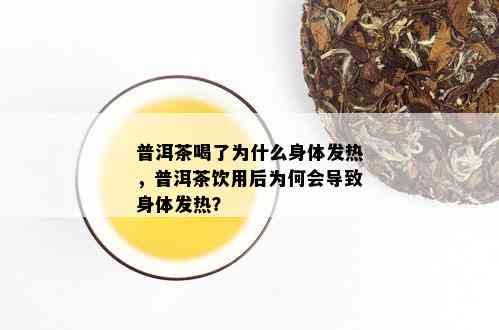 普洱茶喝了为什么身体发热，普洱茶饮用后为何会导致身体发热？