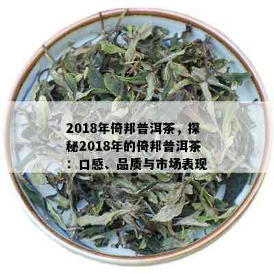 2018年倚邦普洱茶，探秘2018年的倚邦普洱茶：口感、品质与市场表现