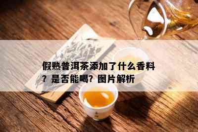 假熟普洱茶添加了什么香料？是否能喝？图片解析