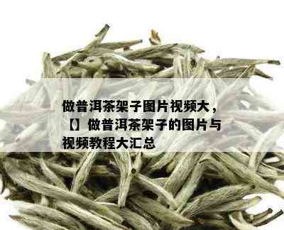 做普洱茶架子图片视频大，【】做普洱茶架子的图片与视频教程大汇总