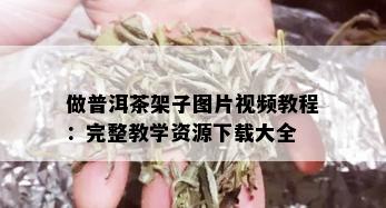 做普洱茶架子图片视频教程：完整教学资源下载大全