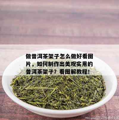 做普洱茶架子怎么做好看图片，如何制作出美观实用的普洱茶架子？看图解教程！