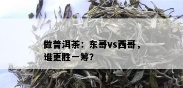 做普洱茶：东哥vs西哥，谁更胜一筹？