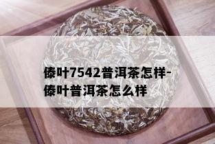 傣叶7542普洱茶怎样-傣叶普洱茶怎么样