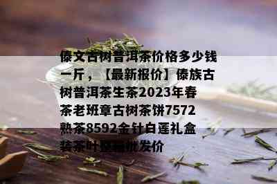 傣文古树普洱茶价格多少钱一斤，【最新报价】傣族古树普洱茶生茶2023年春茶老班章古树茶饼7572熟茶8592金针白莲礼盒装茶叶整箱批发价