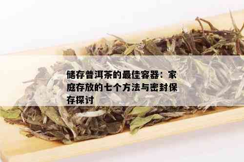 储存普洱茶的更佳容器：家庭存放的七个方法与密封保存探讨