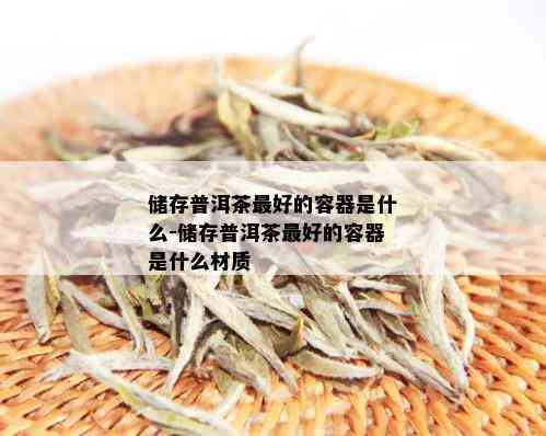 储存普洱茶更好的容器是什么-储存普洱茶更好的容器是什么材质