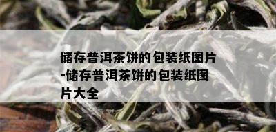 储存普洱茶饼的包装纸图片-储存普洱茶饼的包装纸图片大全