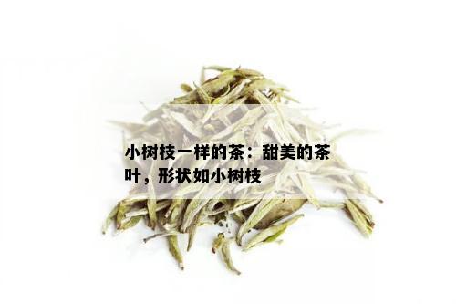 小树枝一样的茶：甜美的茶叶，形状如小树枝