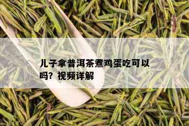 儿子拿普洱茶煮鸡蛋吃可以吗？视频详解