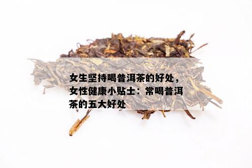 女生坚持喝普洱茶的好处，女性健康小贴士：常喝普洱茶的五大好处