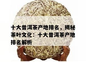 十大普洱茶产地排名，揭秘茶叶文化：十大普洱茶产地排名解析