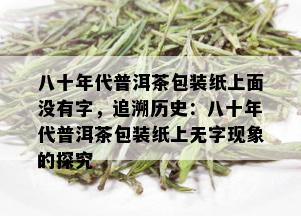 八十年代普洱茶包装纸上面没有字，追溯历史：八十年代普洱茶包装纸上无字现象的探究