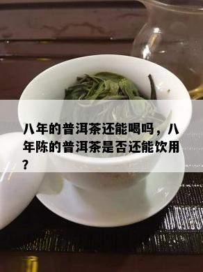 八年的普洱茶还能喝吗，八年陈的普洱茶是否还能饮用？