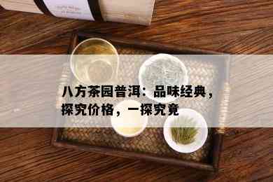 八方茶园普洱：品味经典，探究价格，一探究竟