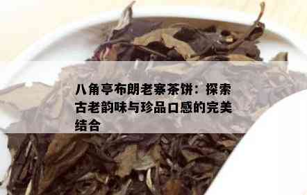 八角亭布朗老寨茶饼：探索古老韵味与珍品口感的完美结合