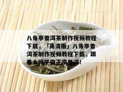 八角亭普洱茶制作视频教程下载，「高清版」八角亭普洱茶制作视频教程下载，跟着大师学做正宗普洱！