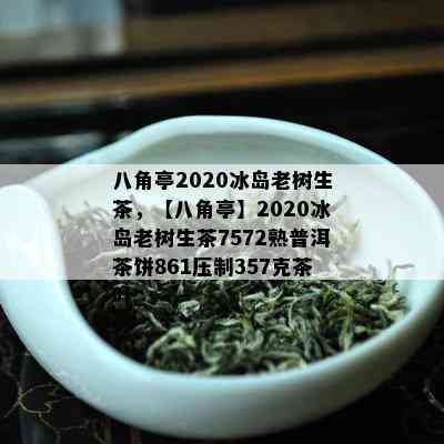 八角亭2020冰岛老树生茶，【八角亭】2020冰岛老树生茶7572熟普洱茶饼861压制357克茶叶