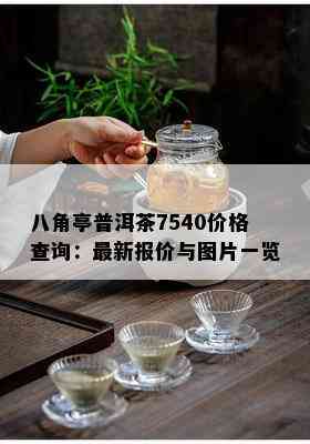 八角亭普洱茶7540价格查询：最新报价与图片一览