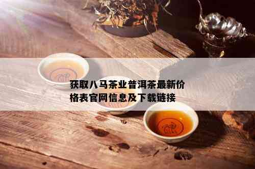 获取八马茶业普洱茶最新价格表官网信息及下载链接