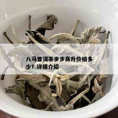 八马普洱茶步步高升价格多少？详细介绍