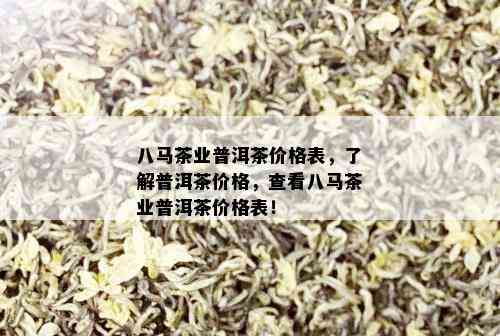 八马茶业普洱茶价格表，了解普洱茶价格，查看八马茶业普洱茶价格表！