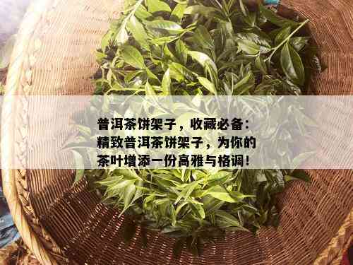 普洱茶饼架子，收藏必备：精致普洱茶饼架子，为你的茶叶增添一份高雅与格调！