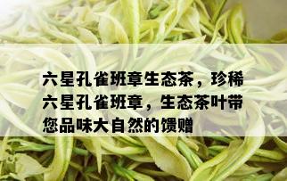 六星孔雀班章生态茶，珍稀六星孔雀班章，生态茶叶带您品味大自然的馈赠