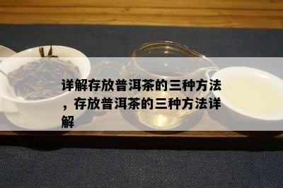 详解存放普洱茶的三种方法，存放普洱茶的三种方法详解