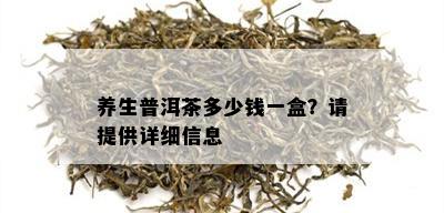 养生普洱茶多少钱一盒？请提供详细信息